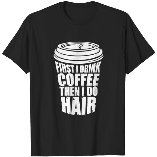 Discover First I Drink Coffee Then I Do Hair Funny T-Shirt