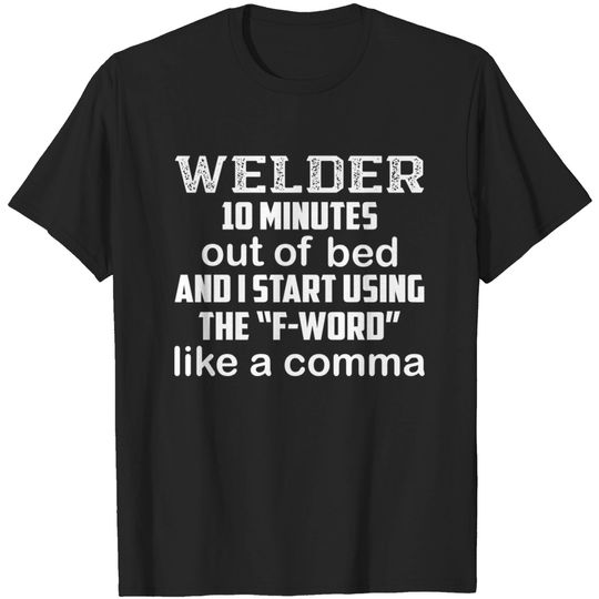 Discover Welder 10 Minutes Out Of Bed And I Start Using The F-word.. - Funny Welder - T-Shirt