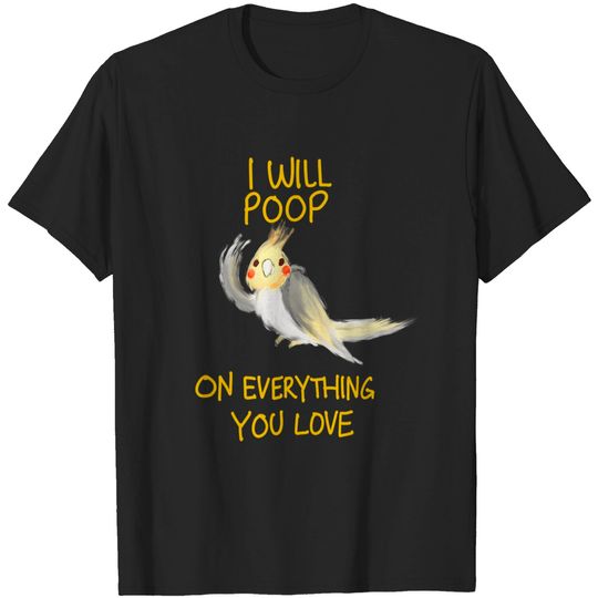 Discover Cool I Will Poop On Everything You Love Funny Cockatiel Gift T-Shirt