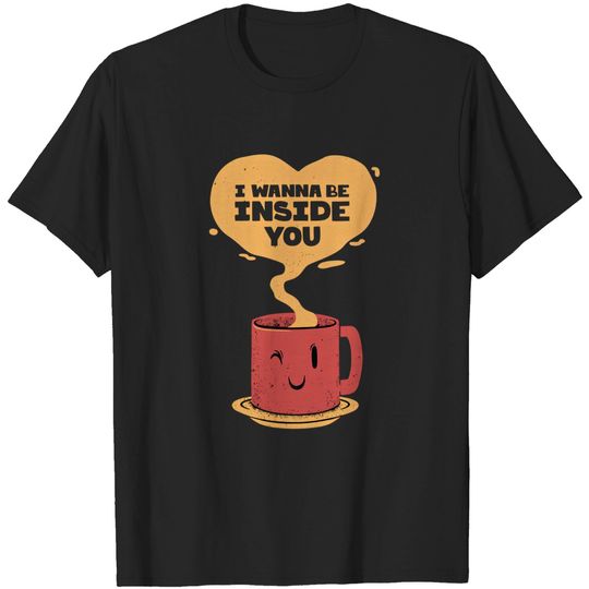 Discover I Wanna Be Inside You - Monday Coffee - T-Shirt