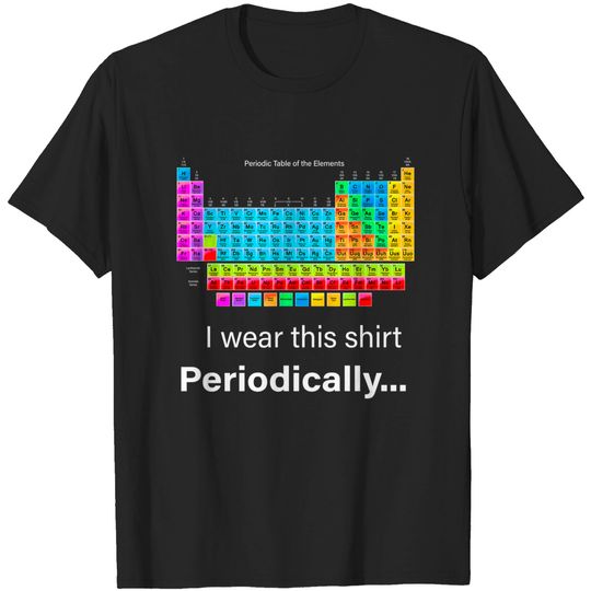 Discover Periodic Table T-Shirt Wear This Periodically Periodic Table Of Elements