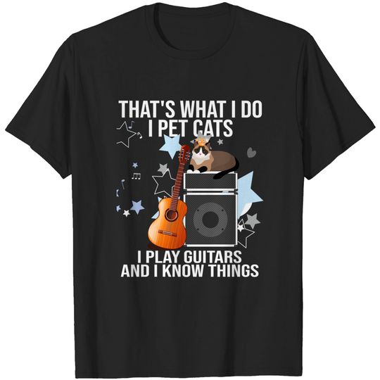 Discover That's What I Do I Pet Cats I Play Guitars & I Know Things T-Shirt