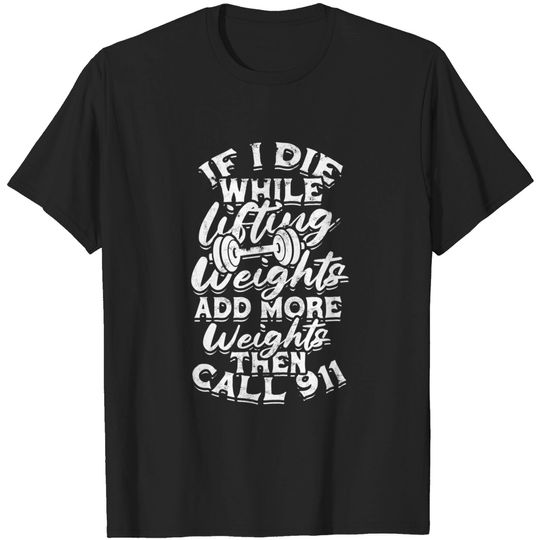 Discover 911 T-Shirt If I Die While Lifting Weights Add More Weights - Muscles