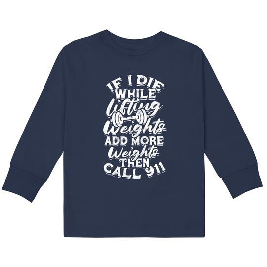 Discover 911 Kids Long Sleeve T-Shirts If I Die While Lifting Weights Add More Weights - Muscles