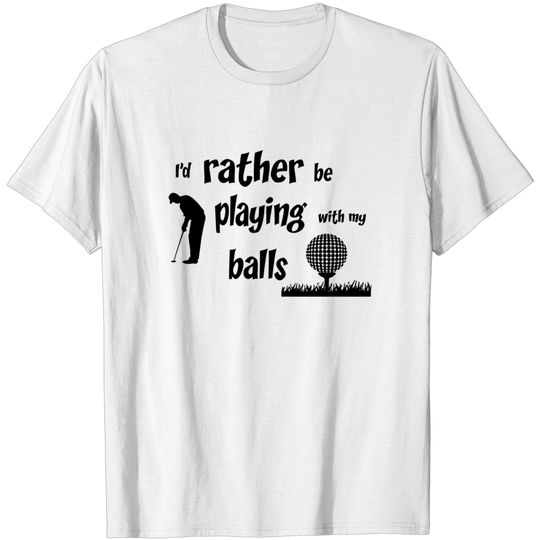 Discover I’d rather be playing with my balls - Funny Golf - T-Shirt