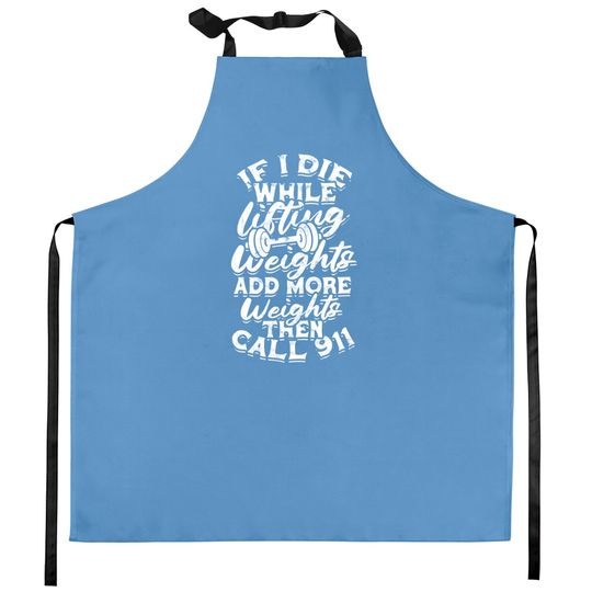 Discover 911 Kitchen Aprons If I Die While Lifting Weights Add More Weights - Muscles