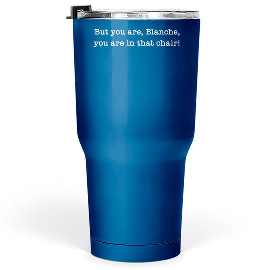 Discover But You Are, Blanche, You Are In That Chair! - Maltin On Movies - Tumblers 30 oz