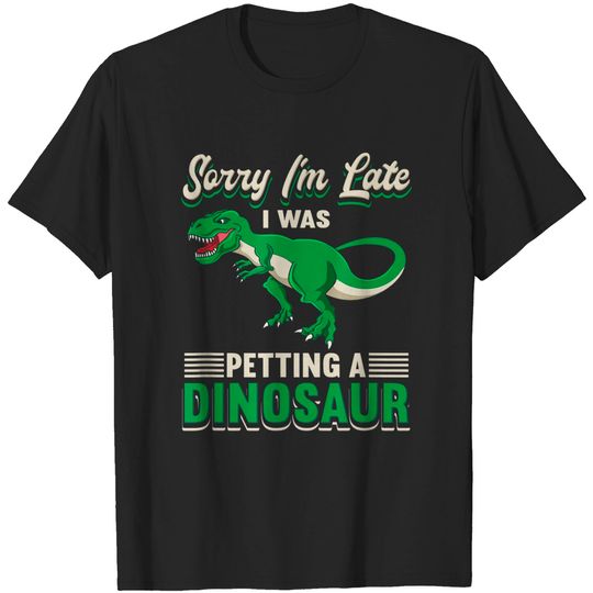 Discover Dinosaurs Quotes T-Shirt Sorry I'm Late I Was Petting A Dinosaur