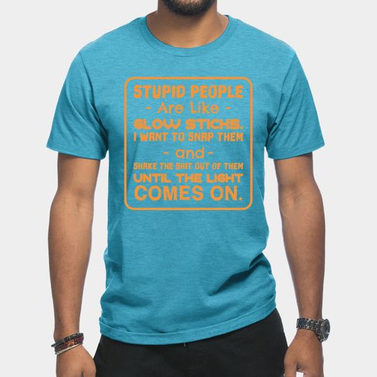 Discover STUPID PEOPLE ARE LIKE GLOW STICKS - Funny - T-Shirt
