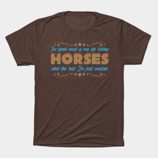 Discover Spent Most Of My Life Riding Horses The Rest Ive Just Wasted - Gift - T-Shirt