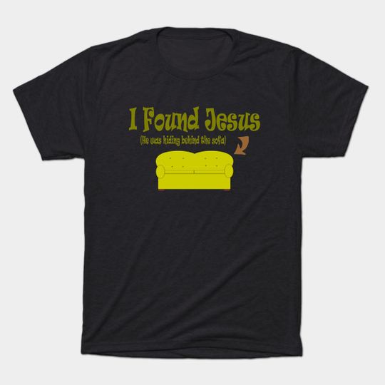 Discover I Found Jesus ...... He Was Behind the Sofa ! - Humor - T-Shirt