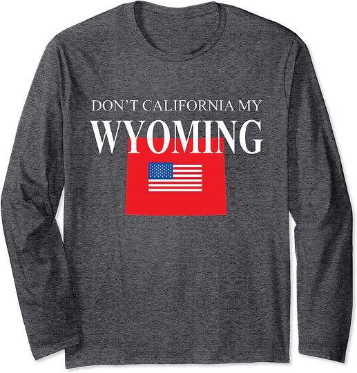 Discover Don't California My Wyoming Pride Anti Liberal Pro Trump Long Sleeve