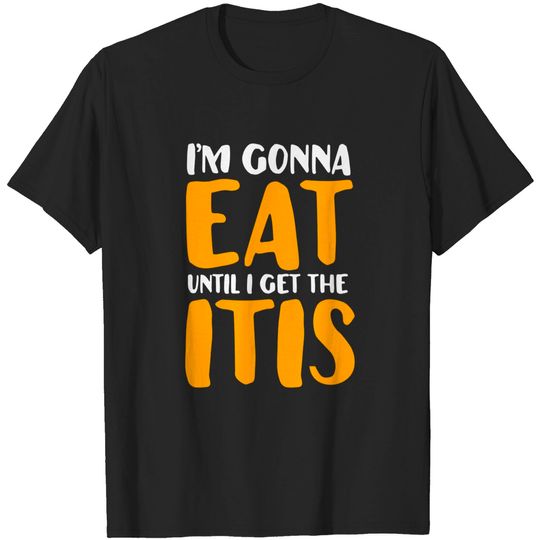 Discover Eat Until I Get the Itis - Thanksgiving or Christmas Dinner - Itis - T-Shirt