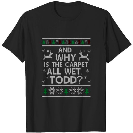 Discover Why is the carpet all wet, Todd? - Christmas Sweater - T-Shirt