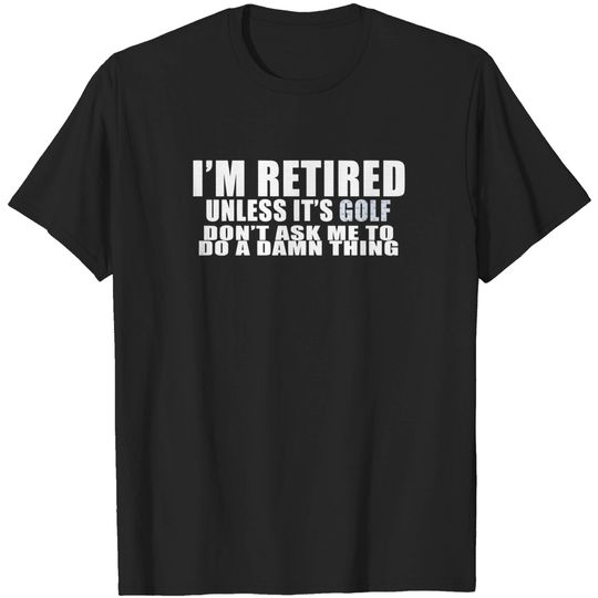 Discover I'm retired unless it's golf - Retired - T-Shirt