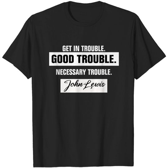 Discover Get in Trouble Good Trouble Necessary Trouble John Lewis - Good Trouble - T-Shirt