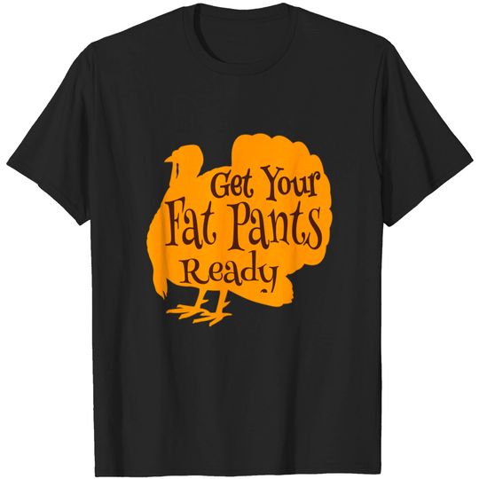 Discover Get Your Fat Pants Ready Thanksgiving Funny gifts - Get Your Fat Pants Ready - T-Shirt
