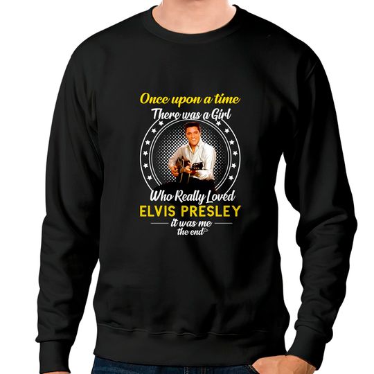 Discover Once Upon A Time There Was A Girl Who Really Loved Elvis Presley Sweatshirt