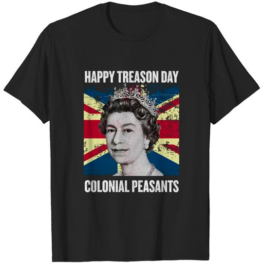 Discover Happy Treason Day Ungrateful Colonial Peasants - 4th of July T-Shirt