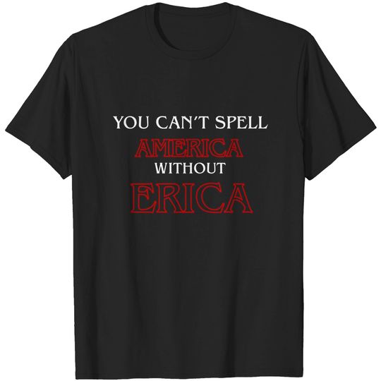 Discover You Can't Spell America Without Erica - You Cant Spell America Without Erica - T-Shirt
