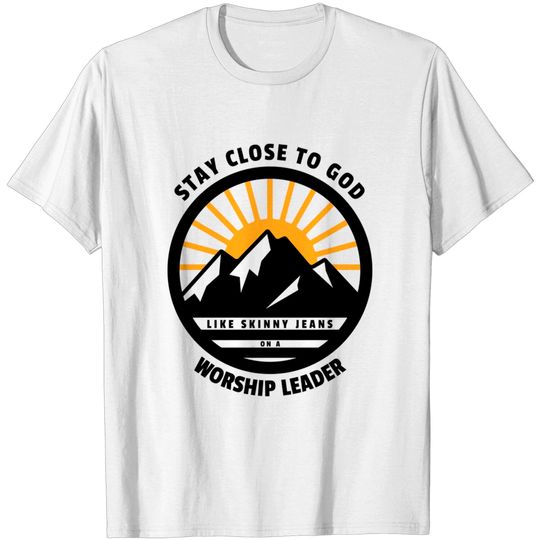Discover Stay Close To God Like Skinny Jeans on a Worship Leader - Worship - T-Shirt