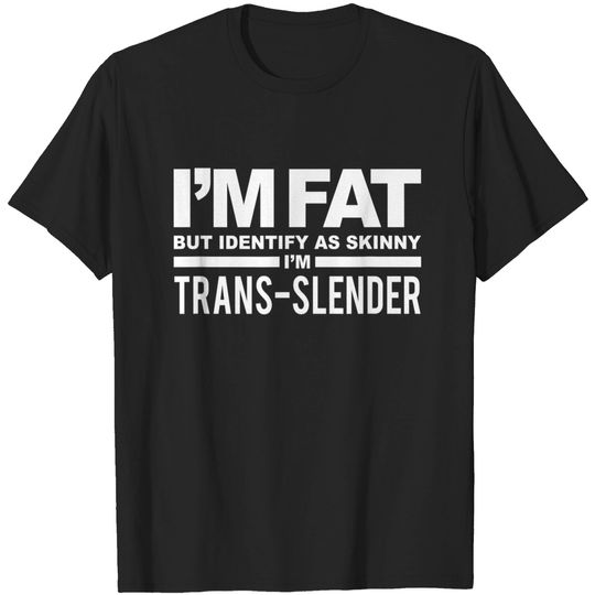 Discover I'm Fat But Identify As Skinny I'm Trans-Slender T-Shirt