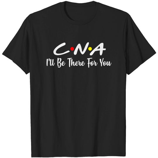 Discover CNA T-Shirt CNA I'll Be There For You Gift Nursing