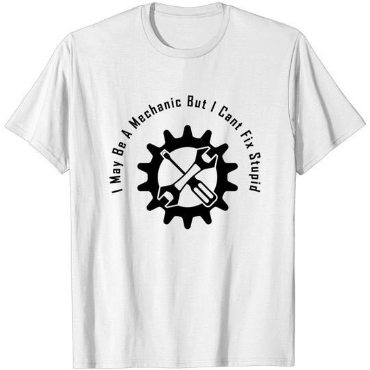 Discover I May Be A Mechanic But I Cant Fix Stupid, Funny gift for mechanic - Mechanical - T-Shirt
