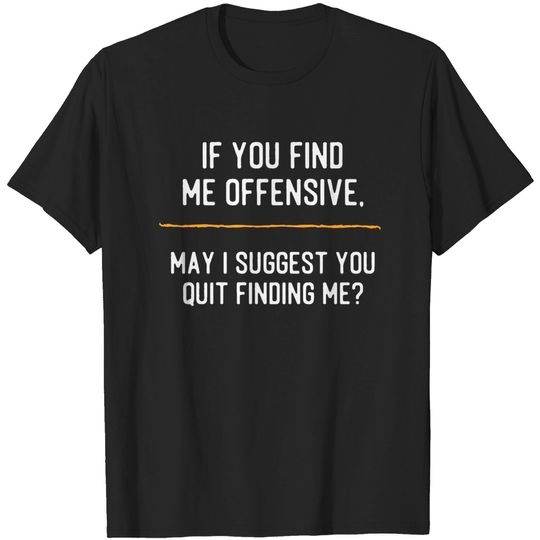 Discover Funny Offensive Meme T-shirt sarcastic if you find me offensive quit finding me