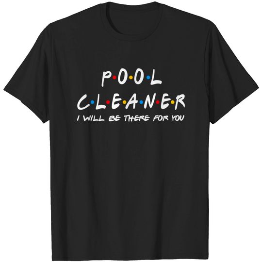Discover Pool Cleaner I'll Be There For You Gifts - Pool Cleaner - T-Shirt