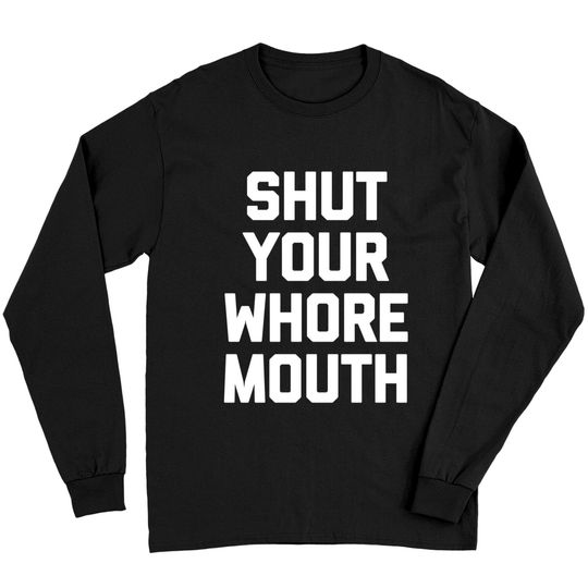 Discover Shut Your Whore Mouth Long Sleeve