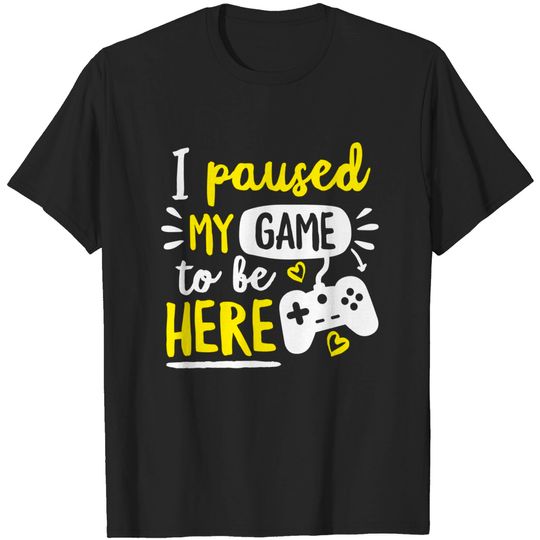 Discover I Paused My Game To Be Here - Game - T-Shirt