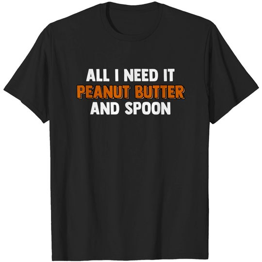 Discover All I Need Is Peanut Butter And A Spoon Peanut Butter Lover T-Shirt