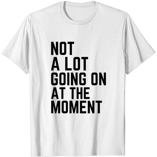 Discover Not A Lot Going On At The Moment Funny Lazy Bored Sarcastic T-Shirt