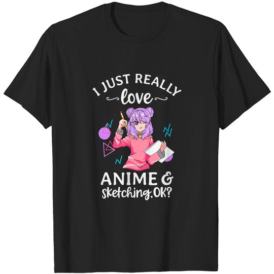 Discover I Just Really Love Anime and Sketching Ok? Cute Kawaii Anime T-Shirt