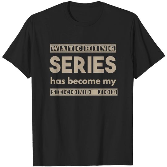 Discover Watching Series Has Become My Second Job - Series - T-Shirt
