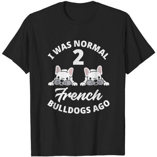 Discover I Was Normal 2 French Bulldogs Ago Funny Frenchie Lover Gift T-Shirt