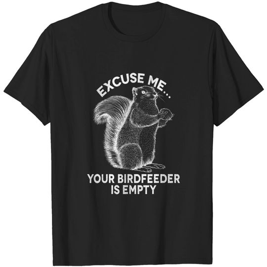 Discover Squirrel Excuse Me Your BirdFeeder Is Empty Funny T-Shirt