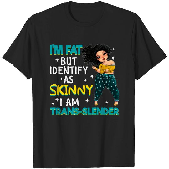 Discover I_m Fat But Identify As Skinny I Am Trans-slender - Fat Girls - T-Shirt