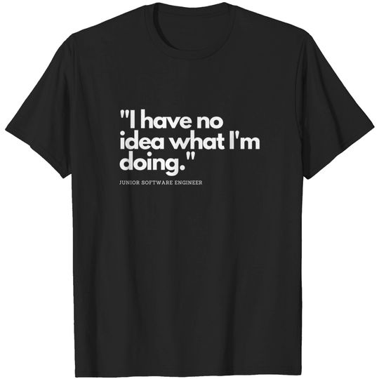 Discover I Have No Idea What Im doing Junior Developer - I Have No Idea What Im Doing - T-Shirt