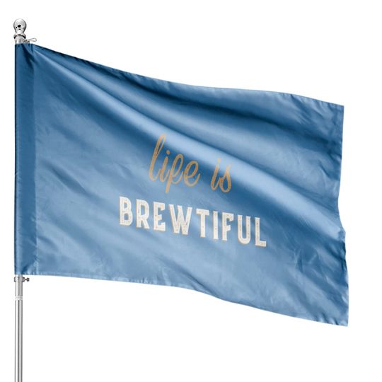 Discover Life Is Brewtiful House Flags