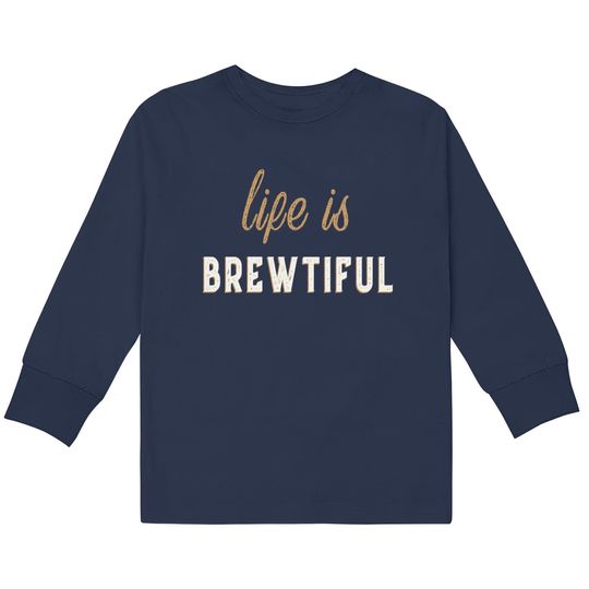 Discover Life Is Brewtiful - Kids Long Sleeve T-Shirt
