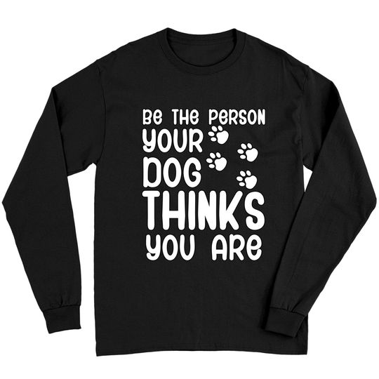 Discover Be the person your dog thinks you are Long Sleeve T-Shirt