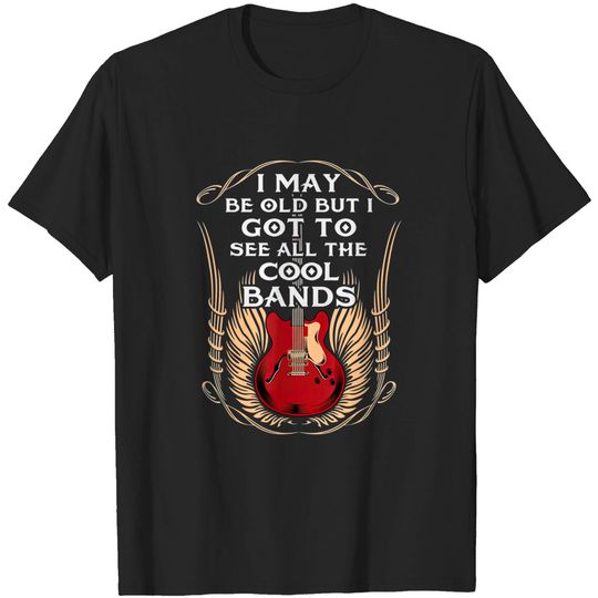 Discover I May Be Old But I Got To See All The Cool Bands T-Shirt