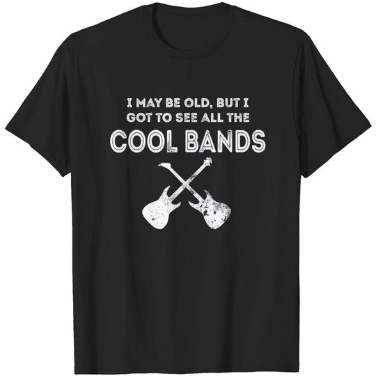 Discover I May Be Old But I Got To See All The Cool Bands T-Shirt