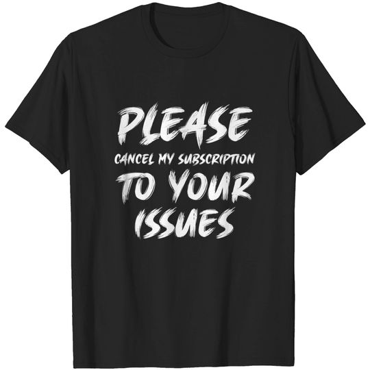 Discover Please cancel my subscription to your issues - Please Cancel My Subscription - T-Shirt