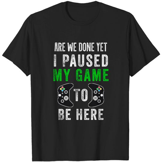 Discover Are We Done Yet I Paused My Game To Be Here Gamer Christmas Gift - Gamer Gift - T-Shirt