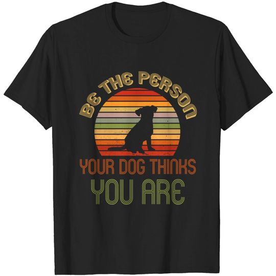 Discover Be The Person Your Dog Thinks You Are T-Shirt