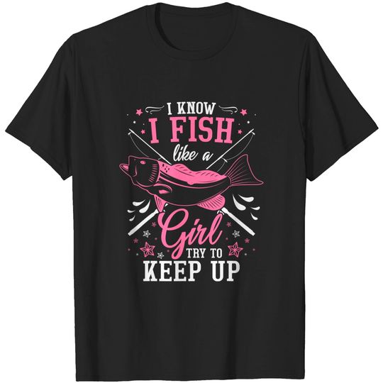 Discover I Know I Fish Like A Girl Try To Keep Up T-Shirt