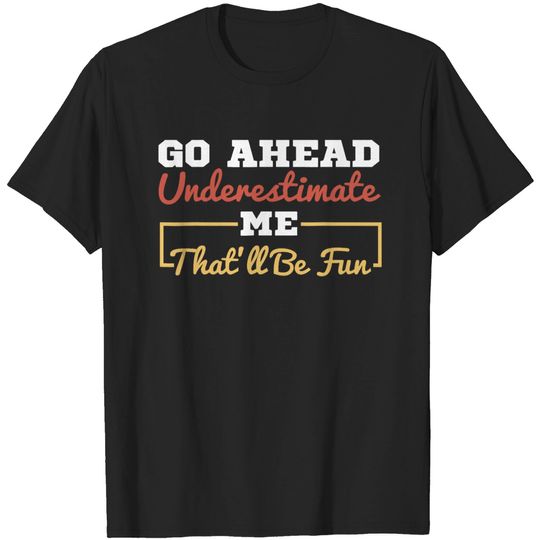 Discover Go Ahead Underestimate Me That'll Be Fun Funny Sarcastic T-Shirt
